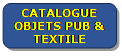 Rectangle&nbsp;: coins arrondis: 8 

CATALOGUE OBJETS PUB & TEXTILE
